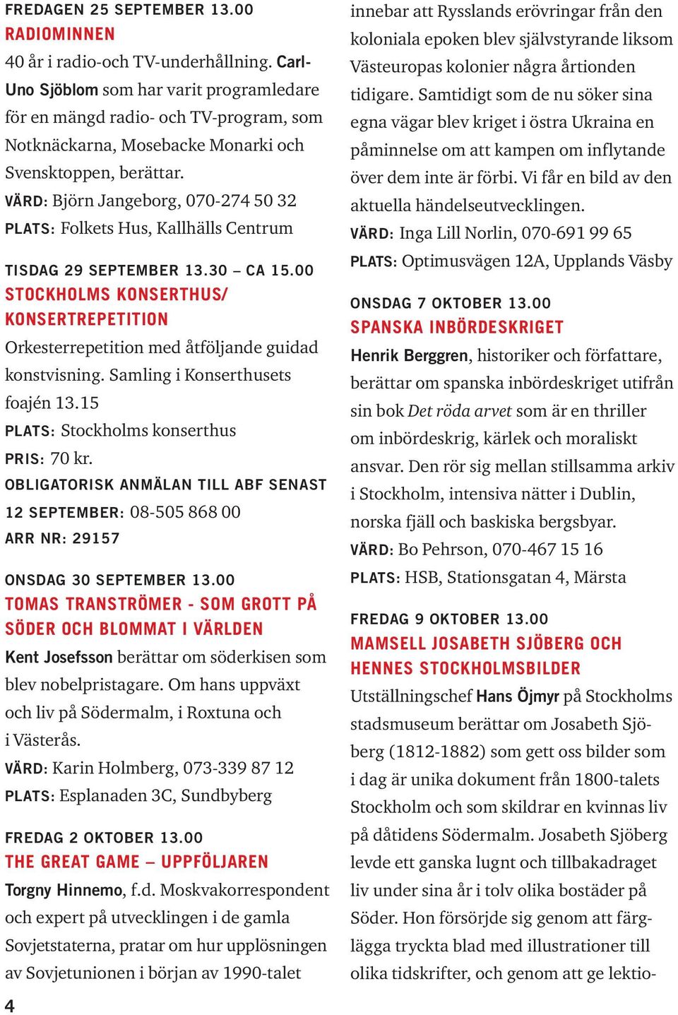 VÄRD: Björn Jangeborg, 070-274 50 32 PLATS: Folkets Hus, Kallhälls Centrum TISDAG 29 SEPTEMBER 13.30 CA 15.