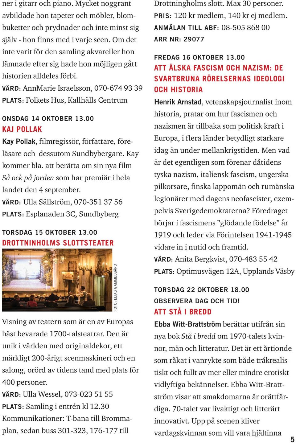 VÄRD: AnnMarie Israelsson, 070-674 93 39 PLATS: Folkets Hus, Kallhälls Centrum ONSDAG 14 OKTOBER 13.00 KAJ POLLAK Kay Pollak, filmregissör, författare, föreläsare och dessutom Sundbybergare.