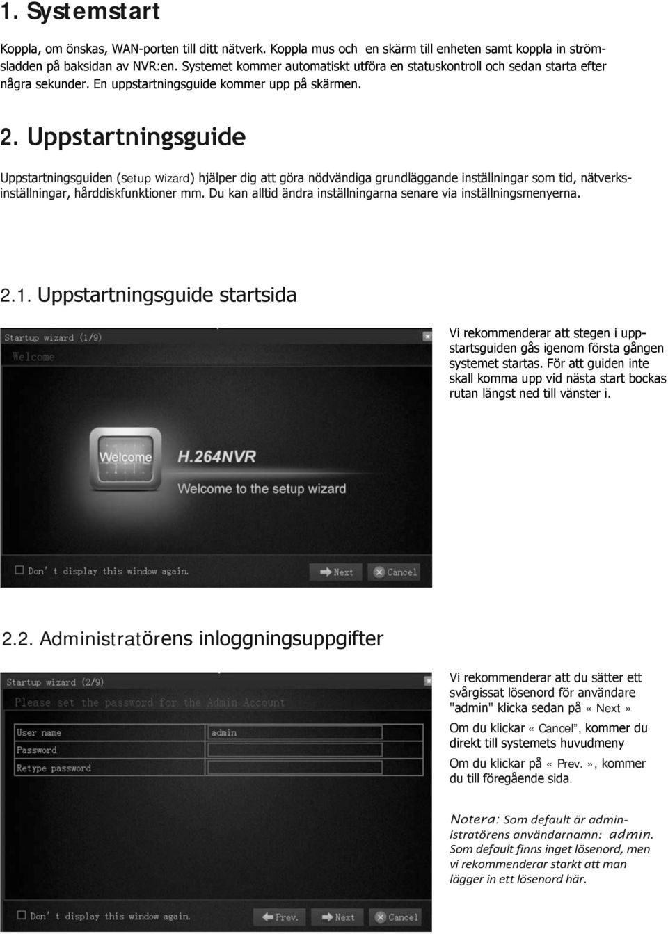 Uppstartningsguide Uppstartningsguiden (setup wizard) hjälper dig att göra nödvändiga grundläggande inställningar som tid, nätverksinställningar, hårddiskfunktioner mm.