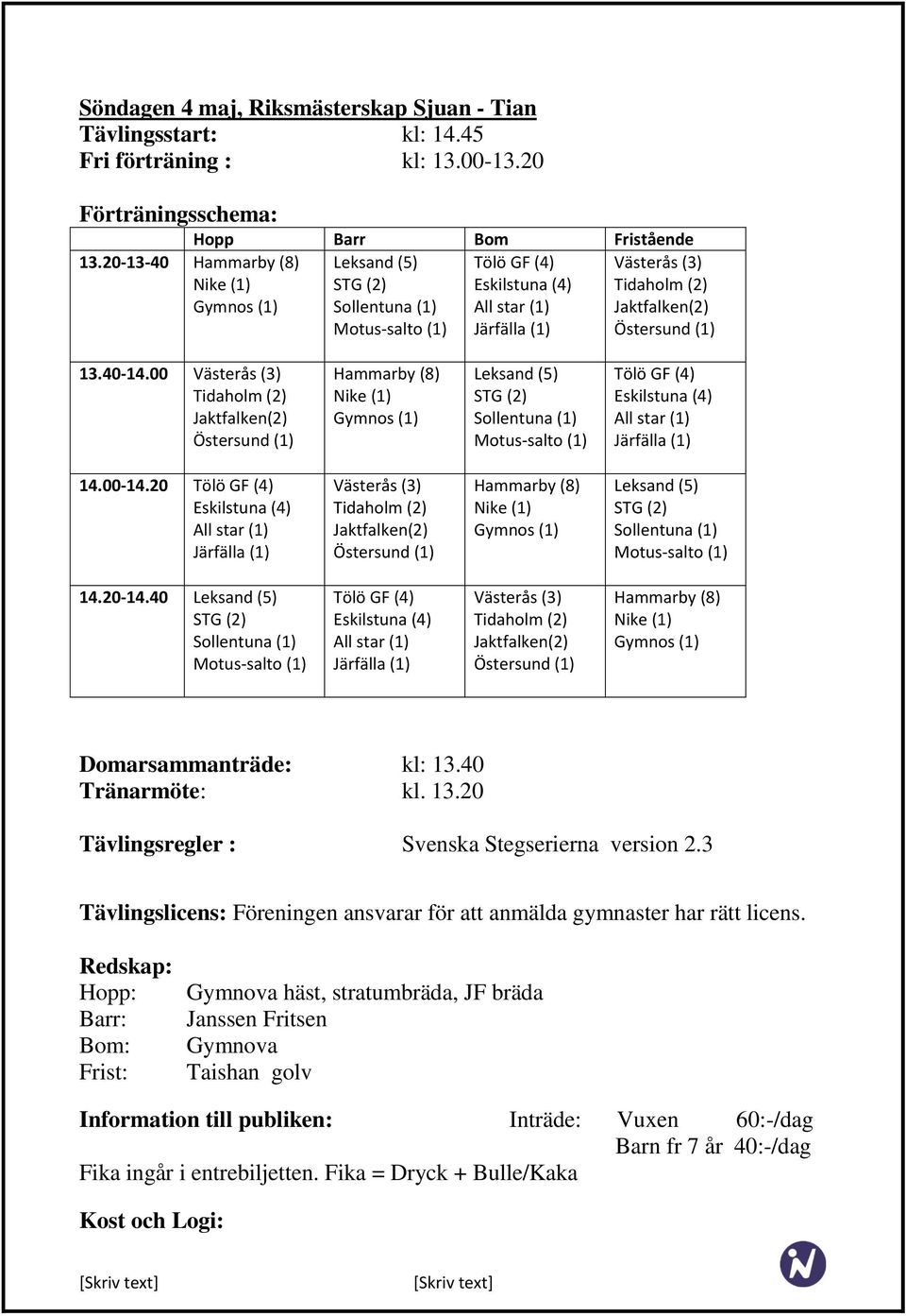 40-14.00 erås (3) Tidaholm (2) Jaktfalken(2) ersund (1) Hammarby (8) Nike (1) Gymnos (1) Leksand (5) STG (2) Sollentuna (1) Motus-salto (1) Tölö GF (4) skilstuna (4) All star (1) Järfälla (1) 14.