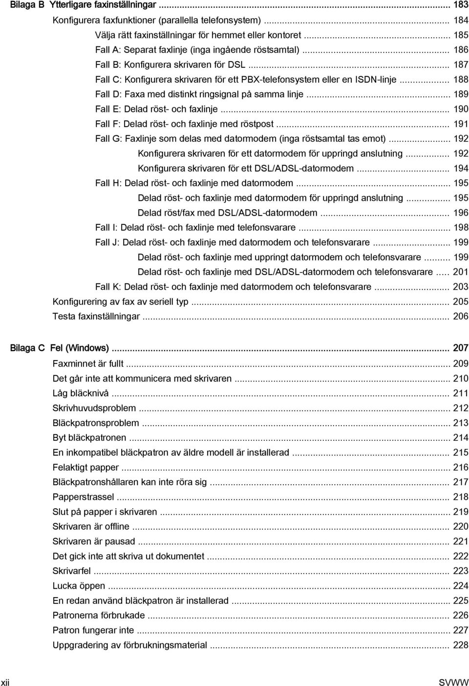 .. 188 Fall D: Faxa med distinkt ringsignal på samma linje... 189 Fall E: Delad röst- och faxlinje... 190 Fall F: Delad röst- och faxlinje med röstpost.