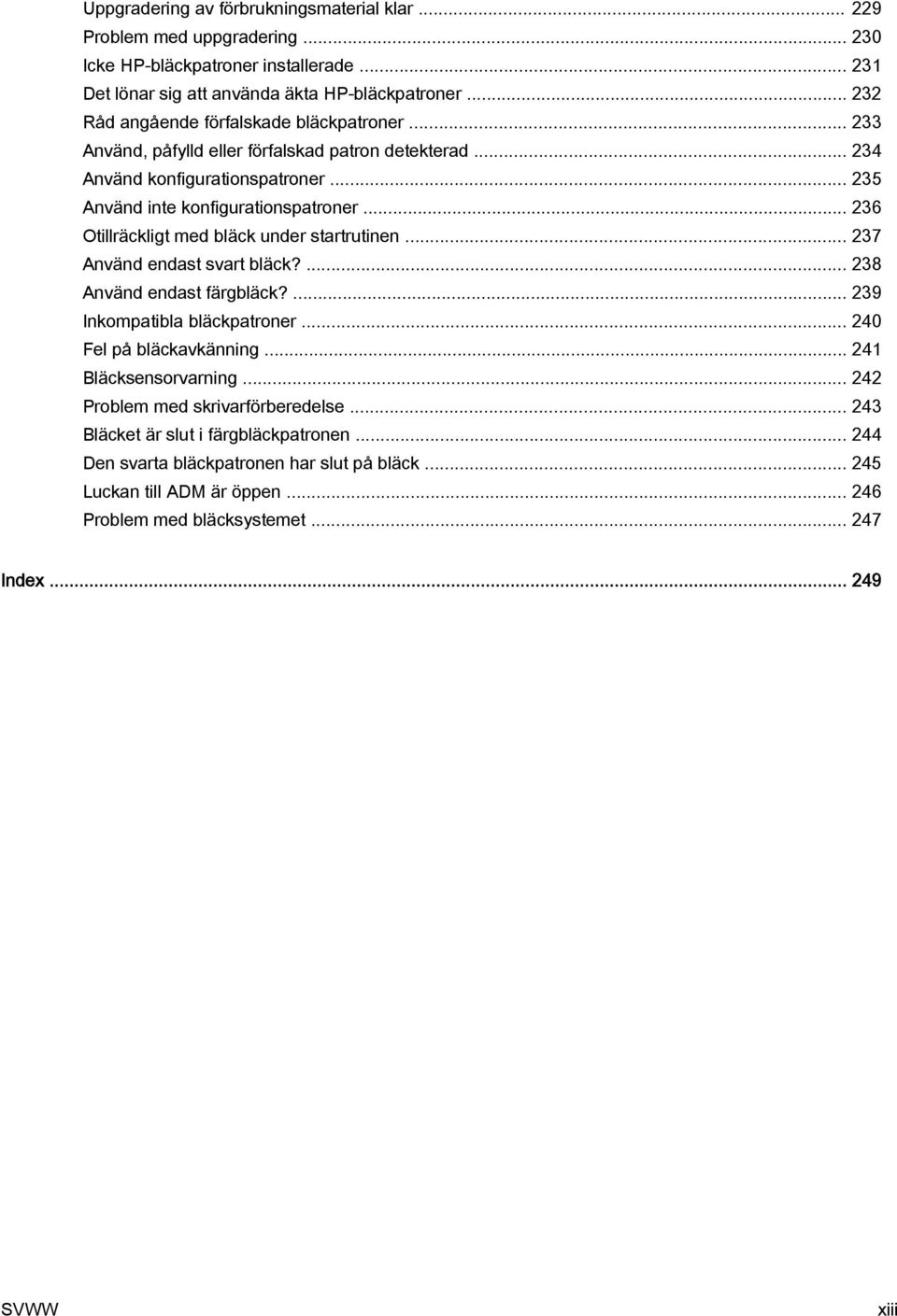 .. 236 Otillräckligt med bläck under startrutinen... 237 Använd endast svart bläck?... 238 Använd endast färgbläck?... 239 Inkompatibla bläckpatroner... 240 Fel på bläckavkänning.