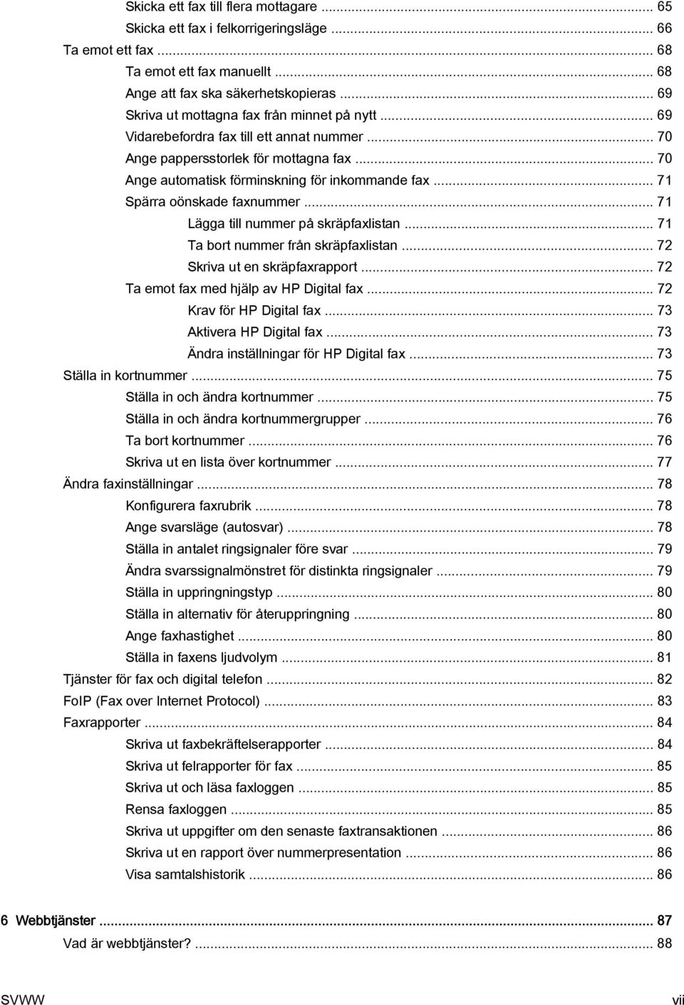 .. 71 Spärra oönskade faxnummer... 71 Lägga till nummer på skräpfaxlistan... 71 Ta bort nummer från skräpfaxlistan... 72 Skriva ut en skräpfaxrapport... 72 Ta emot fax med hjälp av HP Digital fax.