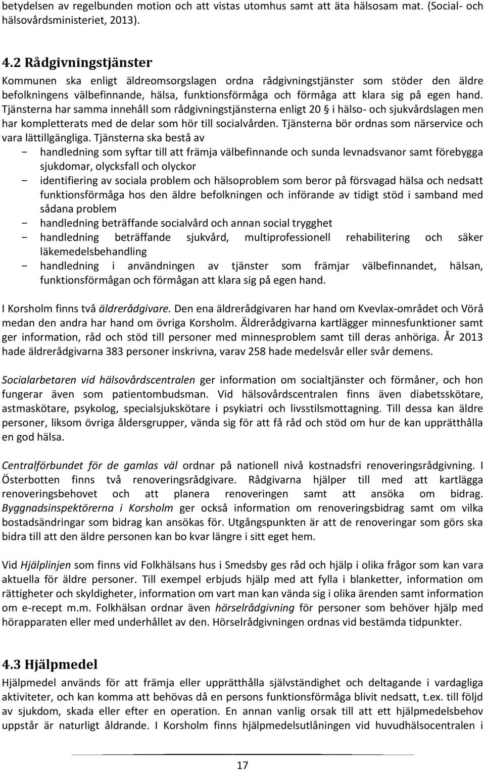 Tjänsterna har samma innehåll som rådgivningstjänsterna enligt 20 i hälso- och sjukvårdslagen men har kompletterats med de delar som hör till socialvården.