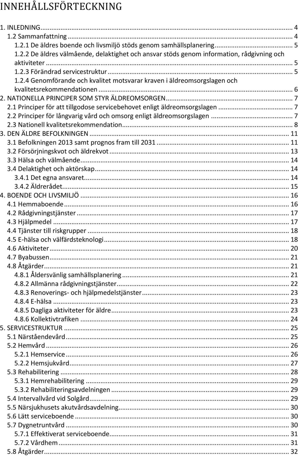 1 Principer för att tillgodose servicebehovet enligt äldreomsorgslagen... 7 2.2 Principer för långvarig vård och omsorg enligt äldreomsorgslagen... 7 2.3 Nationell kvalitetsrekommendation... 8 3.