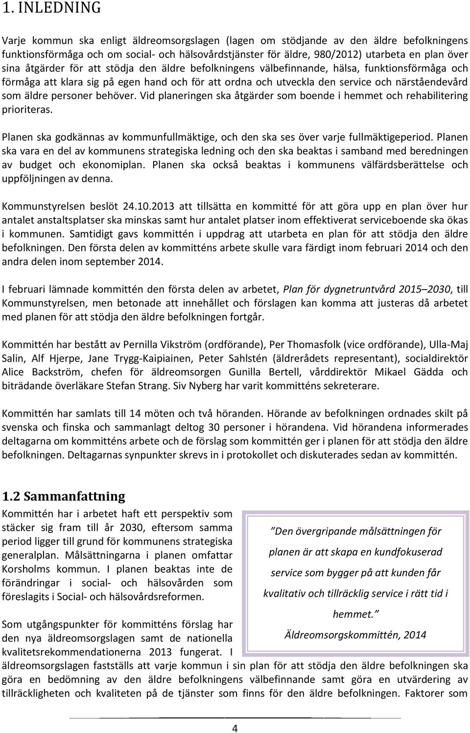 äldre personer behöver. Vid planeringen ska åtgärder som boende i hemmet och rehabilitering prioriteras. Planen ska godkännas av kommunfullmäktige, och den ska ses över varje fullmäktigeperiod.