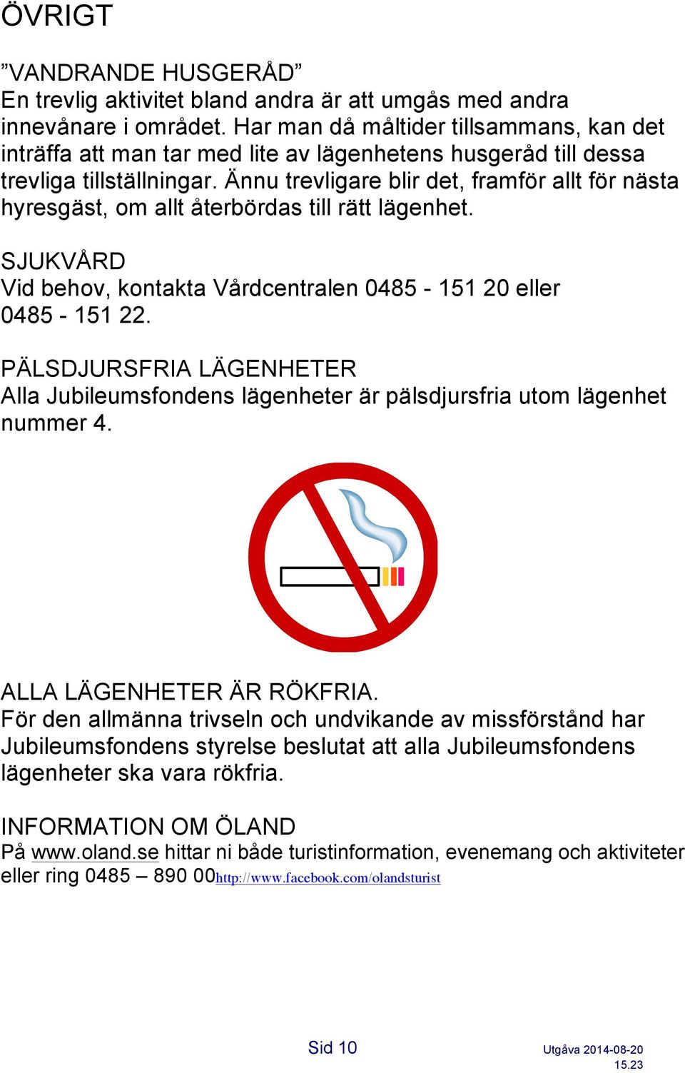 Ännu trevligare blir det, framför allt för nästa hyresgäst, om allt återbördas till rätt lägenhet. SJUKVÅRD Vid behov, kontakta Vårdcentralen 0485-151 20 eller 0485-151 22.