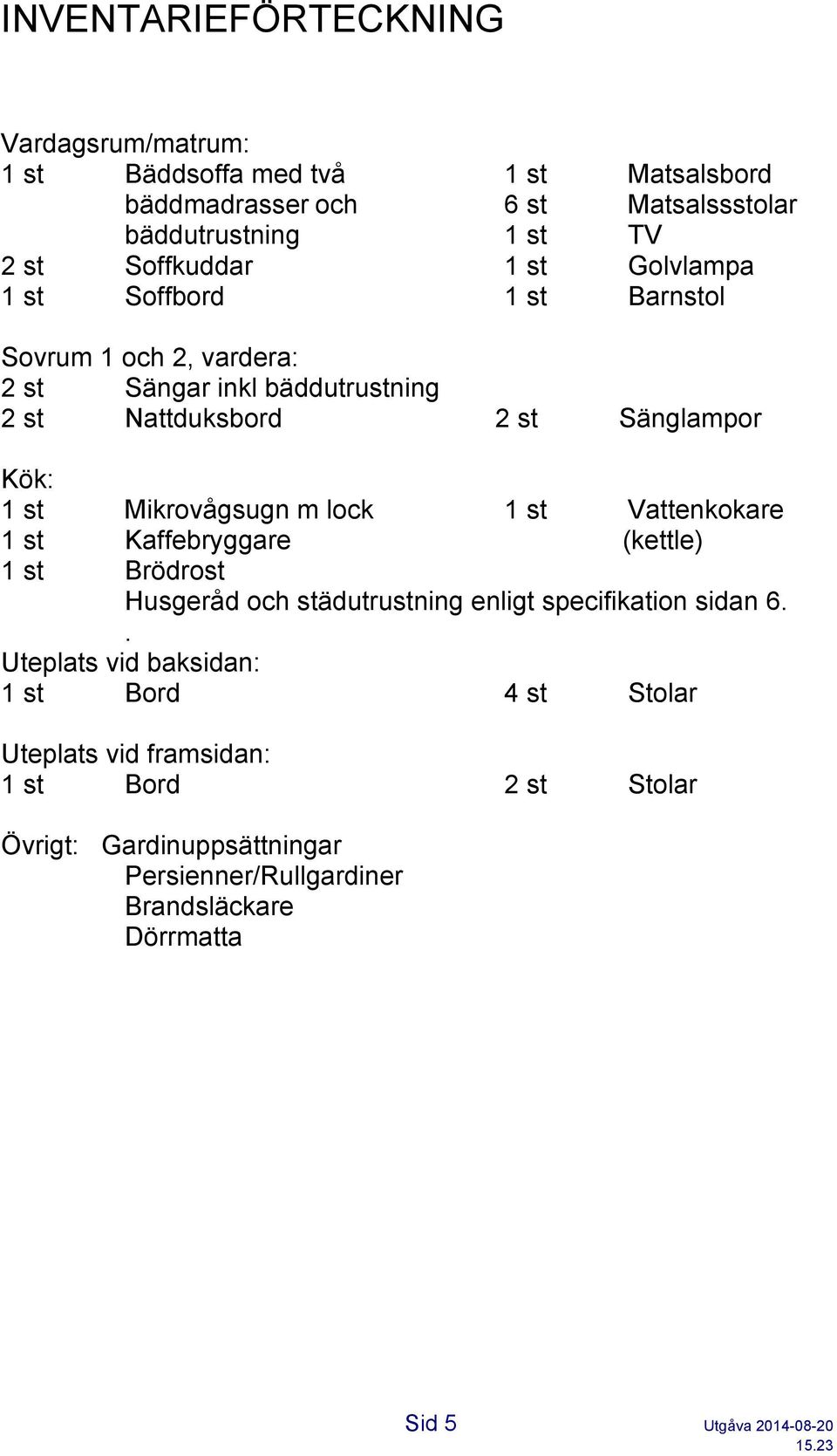 Mikrovågsugn m lock 1 st Kaffebryggare 1 st Brödrost 1 st Vattenkokare (kettle) Husgeråd och städutrustning enligt specifikation sidan 6.