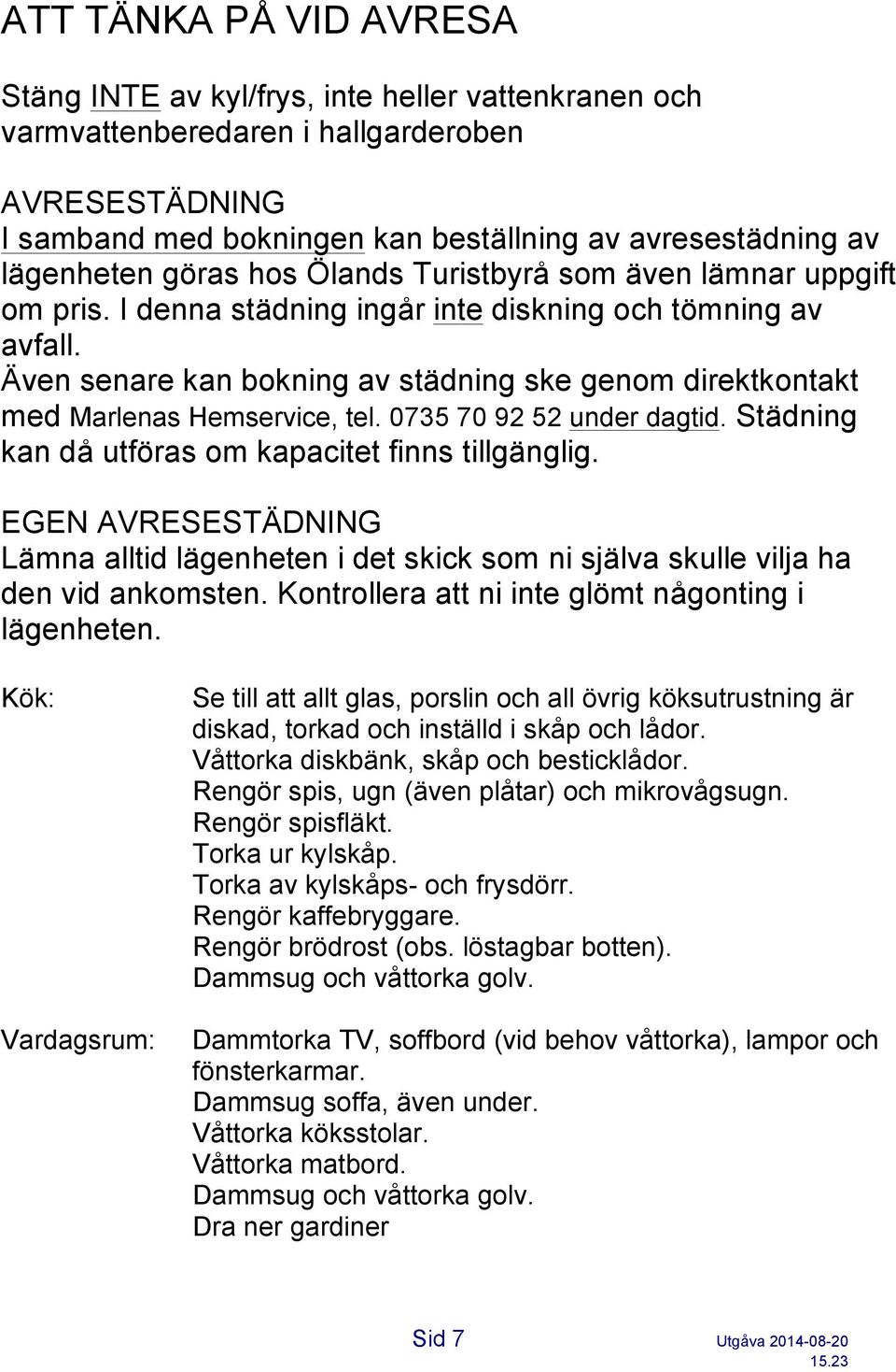 Även senare kan bokning av städning ske genom direktkontakt med Marlenas Hemservice, tel. 0735 70 92 52 under dagtid. Städning kan då utföras om kapacitet finns tillgänglig.