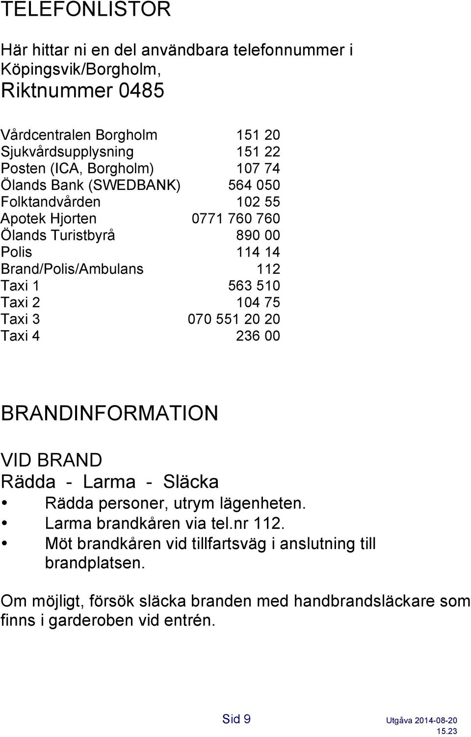 510 Taxi 2 104 75 Taxi 3 070 551 20 20 Taxi 4 236 00 BRANDINFORMATION VID BRAND Rädda - Larma - Släcka Rädda personer, utrym lägenheten. Larma brandkåren via tel.nr 112.