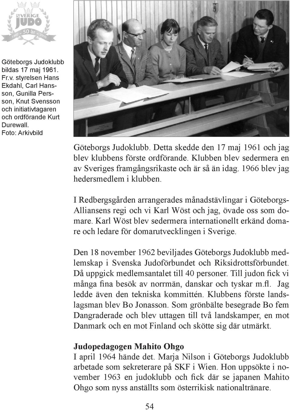 1966 blev jag hedersmedlem i klubben. I Redbergsgården arrangerades månadstävlingar i Göteborgs- Alliansens regi och vi Karl Wöst och jag, övade oss som domare.