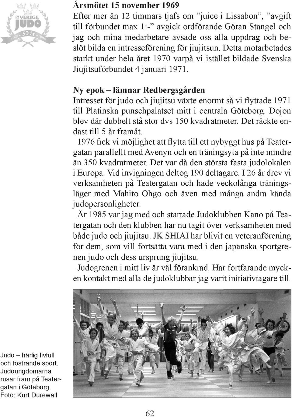 Ny epok lämnar Redbergsgården Intresset för judo och jiujitsu växte enormt så vi flyttade 1971 till Platinska punschpalatset mitt i centrala Göteborg.