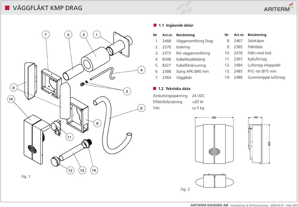 2476 Fläkt med lock 11. 2367 Kylluftintag 12. 2484 Luftintag inloppsdel 13. 2485 PVC-rör Ø75 mm 14. 2486 Gumminippel luftintag 1.