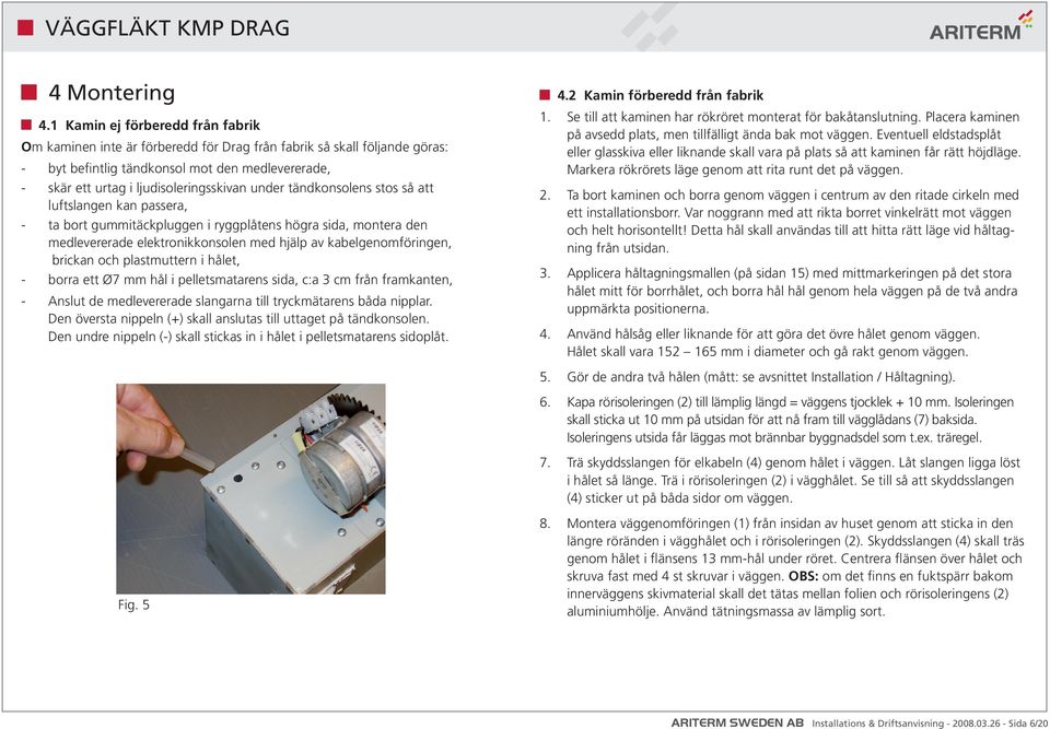 under tändkonsolens stos så att luftslangen kan passera, - ta bort gummitäckpluggen i ryggplåtens högra sida, montera den medlevererade elektronikkonsolen med hjälp av kabelgenomföringen, brickan och