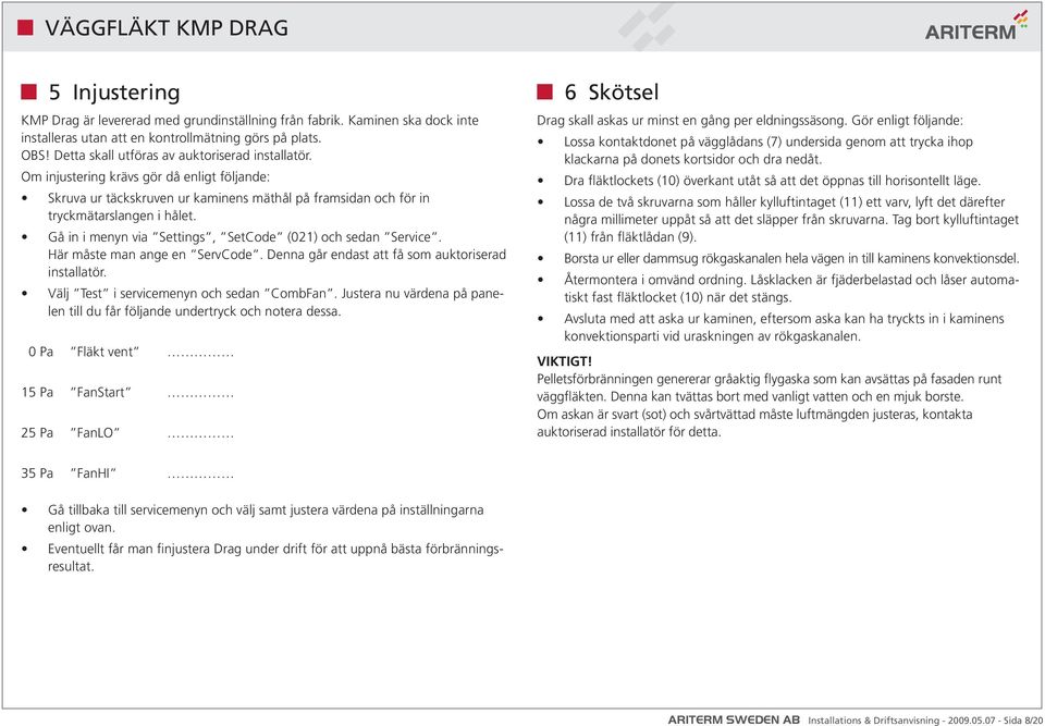 Här måste man ange en ServCode. Denna går endast att få som auktoriserad installatör. Välj Test i servicemenyn och sedan CombFan.