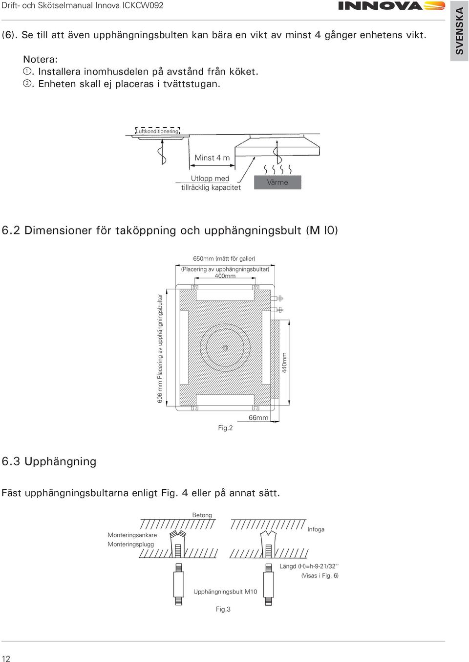 2 Dimensioner för taköppning och upphängningsbult (M l0) 650mm (mått för galler) (Placering av upphängningsbultar) 400mm 606 mm Placering av