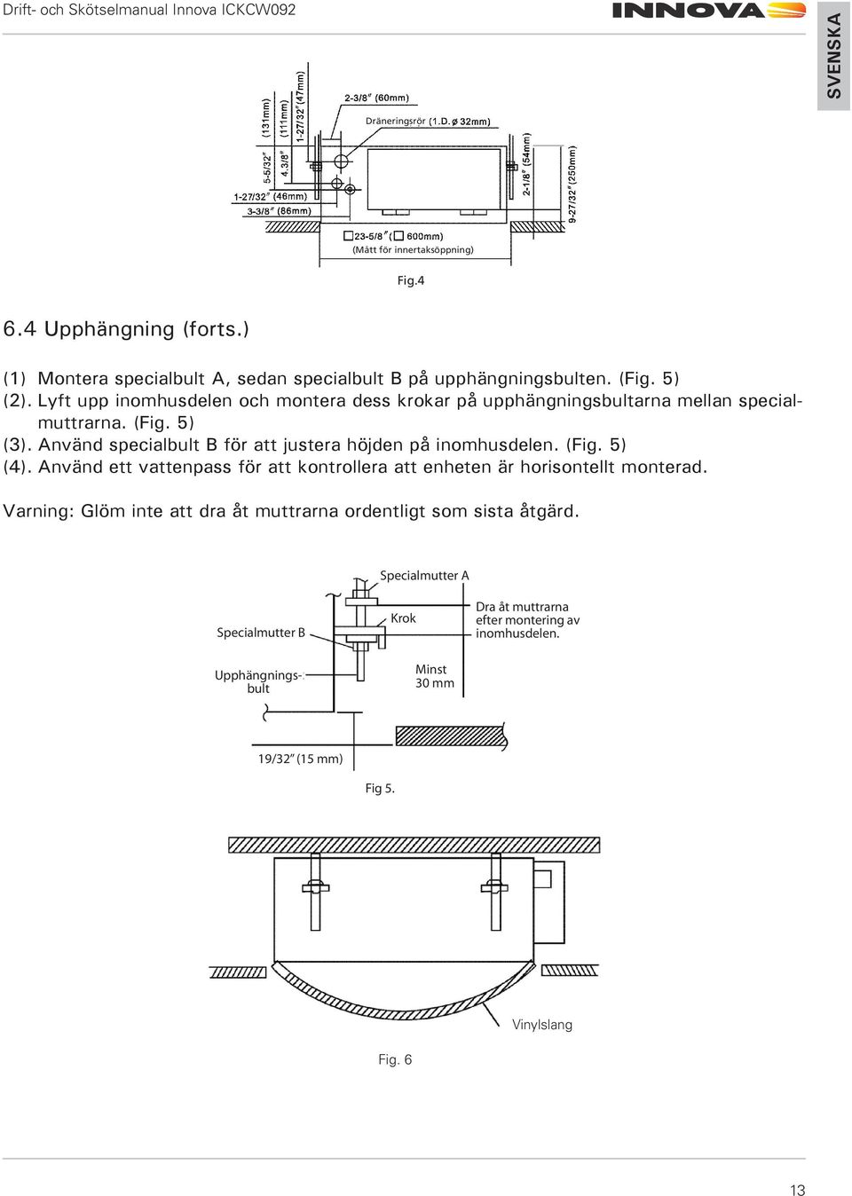 Använd specialbult B för att justera höjden på inomhusdelen. (Fig. 5) (4). Använd ett vattenpass för att kontrollera att enheten är horisontellt monterad.