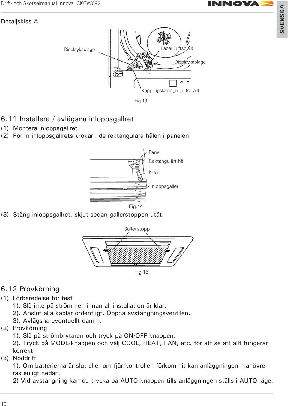 12 Provkörning (1). Förberedelse för test 1). Slå inte på strömmen innan all installation är klar. 2). Anslut alla kablar ordentligt. Öppna avstängningsventilen. 3). Avlägsna eventuellt damm. (2).