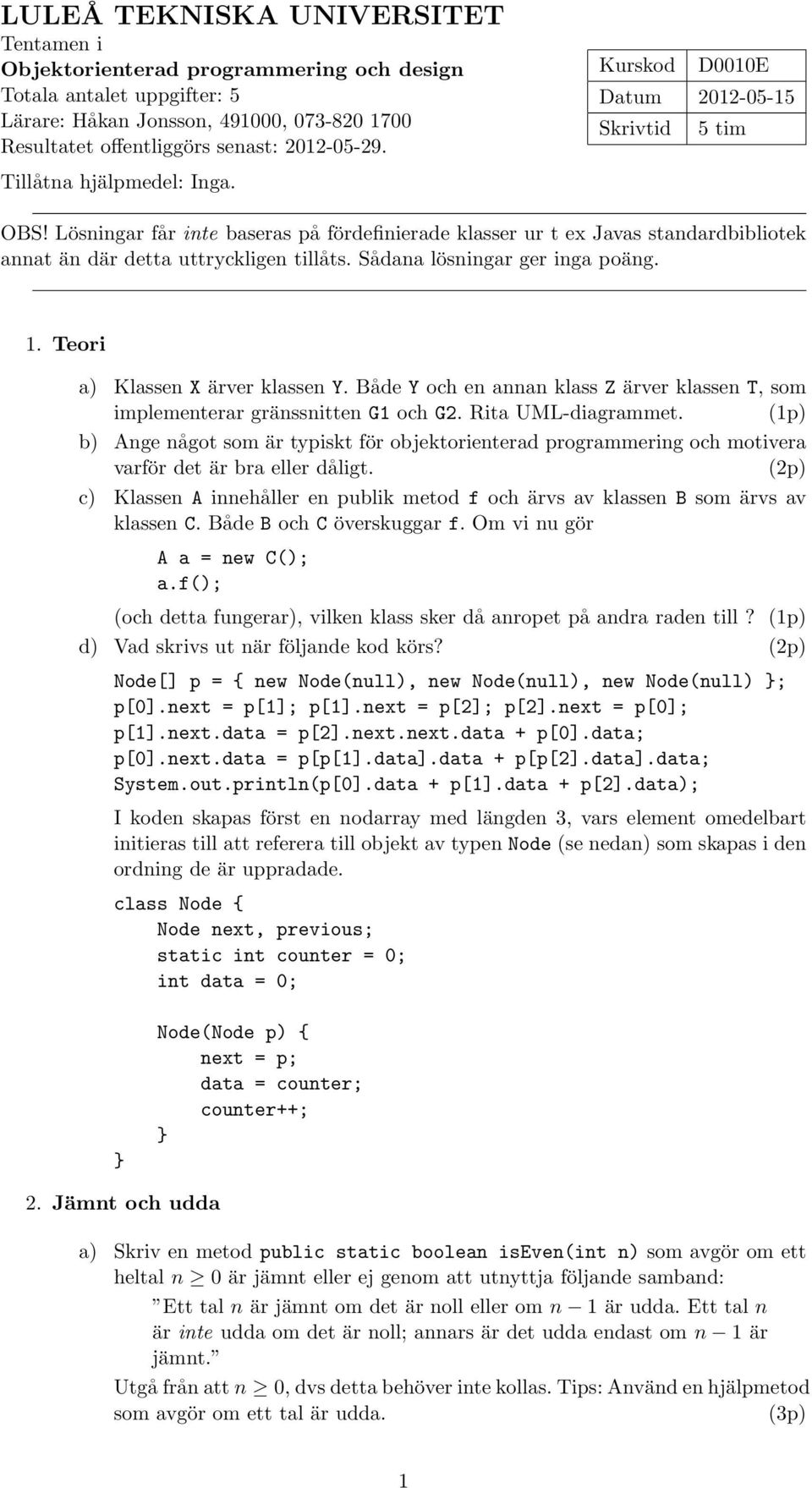 Lösningar får inte baseras på fördefinierade klasser ur t ex Javas standardbibliotek annat än där detta uttryckligen tillåts. Sådana lösningar ger inga poäng. 1. Teori a) Klassen X ärver klassen Y.