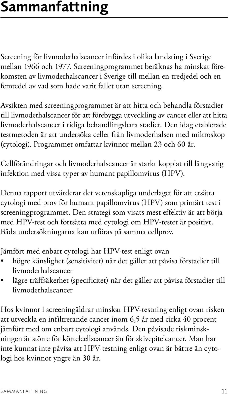 Avsikten med screeningprogrammet är att hitta och behandla förstadier till livmoderhalscancer för att förebygga utveckling av cancer eller att hitta livmoderhalscancer i tidiga behandlingsbara