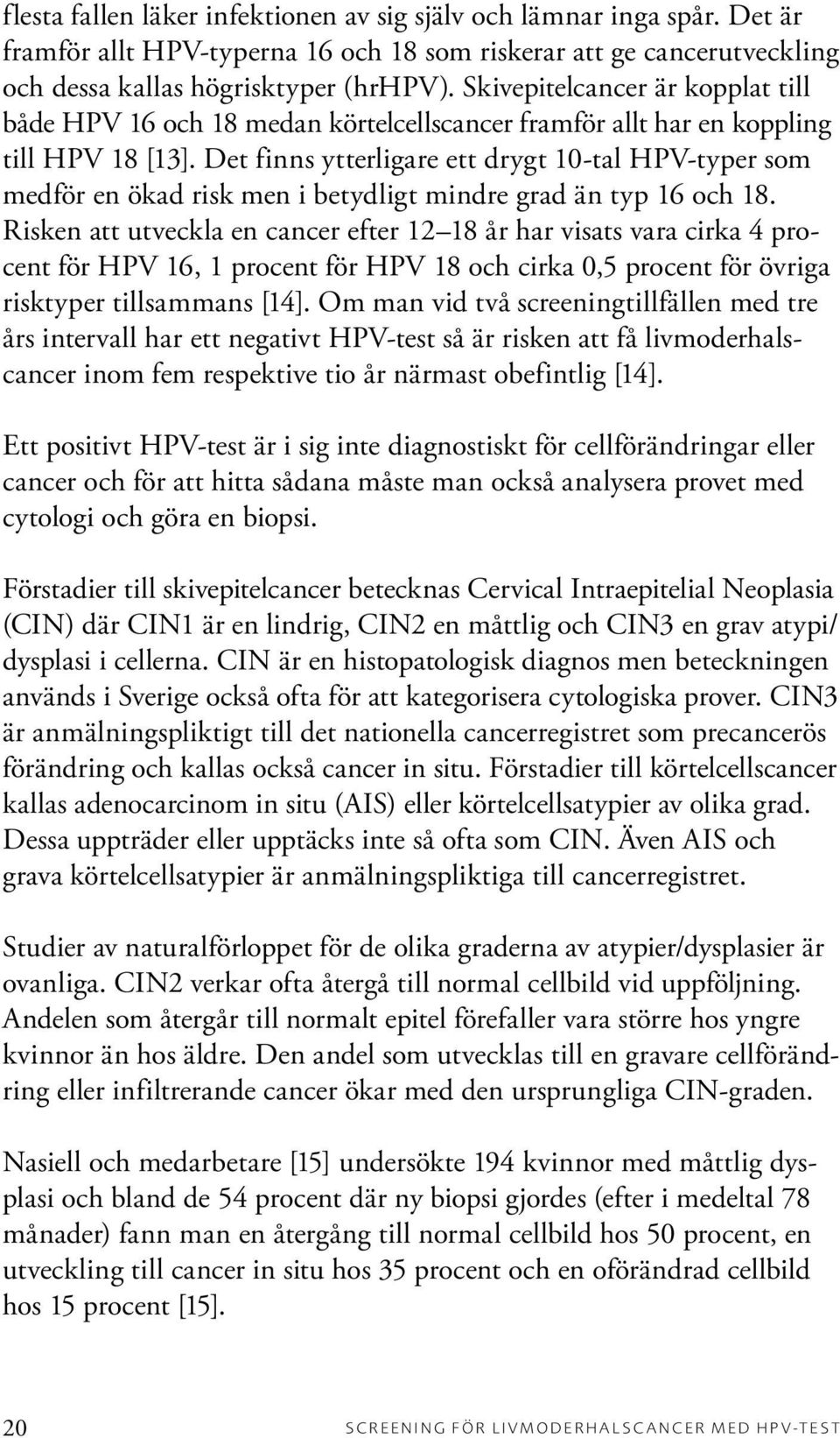 Det finns ytterligare ett drygt 10-tal HPV-typer som medför en ökad risk men i betydligt mindre grad än typ 16 och 18.