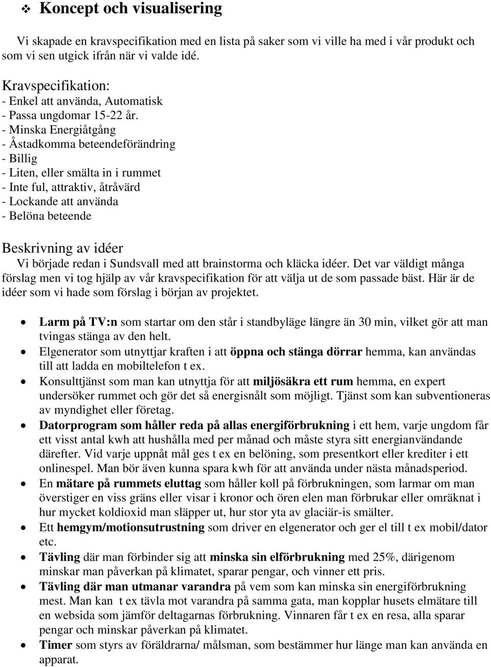 - Minska Energiåtgång - Åstadkomma beteendeförändring - Billig - Liten, eller smälta in i rummet - Inte ful, attraktiv, åtråvärd - Lockande att använda - Belöna beteende Beskrivning av idéer Vi