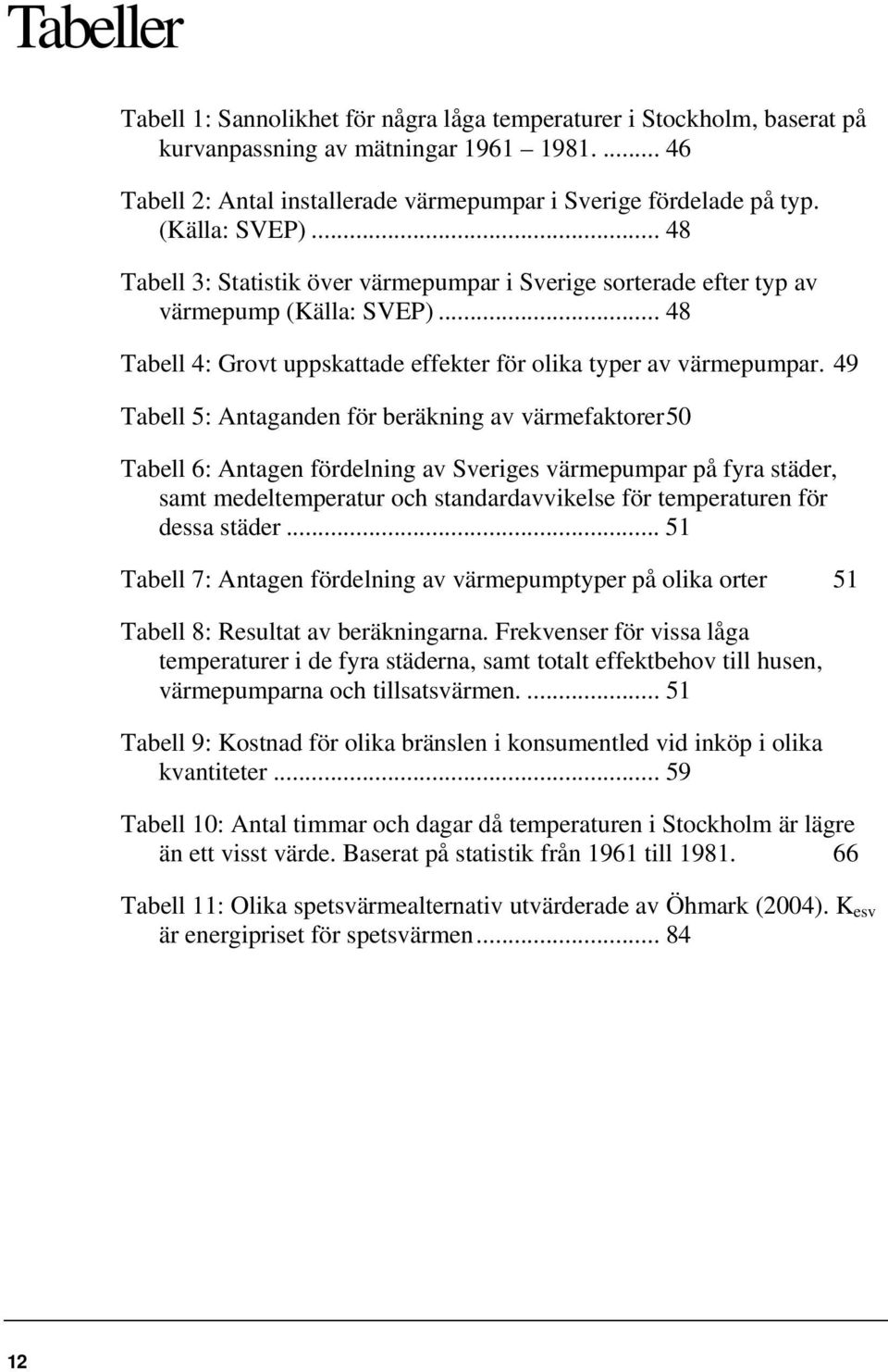 49 Tabell 5: Antaganden för beräkning av värmefaktorer 50 Tabell 6: Antagen fördelning av Sveriges värmepumpar på fyra städer, samt medeltemperatur och standardavvikelse för temperaturen för dessa