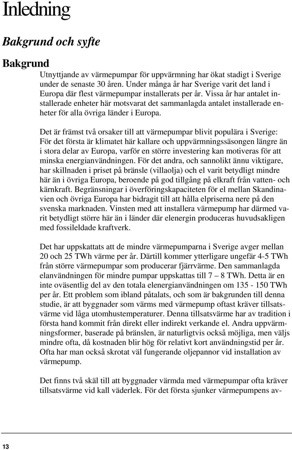 Vissa år har antalet installerade enheter här motsvarat det sammanlagda antalet installerade enheter för alla övriga länder i Europa.