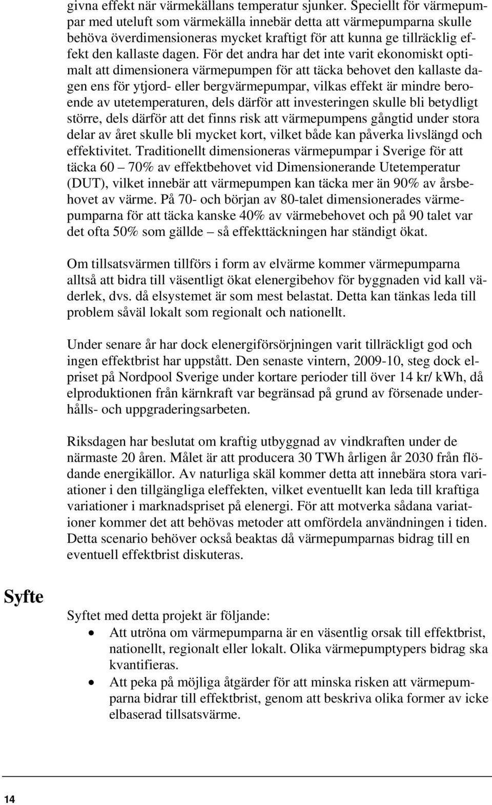 För det andra har det inte varit ekonomiskt optimalt att dimensionera värmepumpen för att täcka behovet den kallaste dagen ens för ytjord- eller bergvärmepumpar, vilkas effekt är mindre beroende av