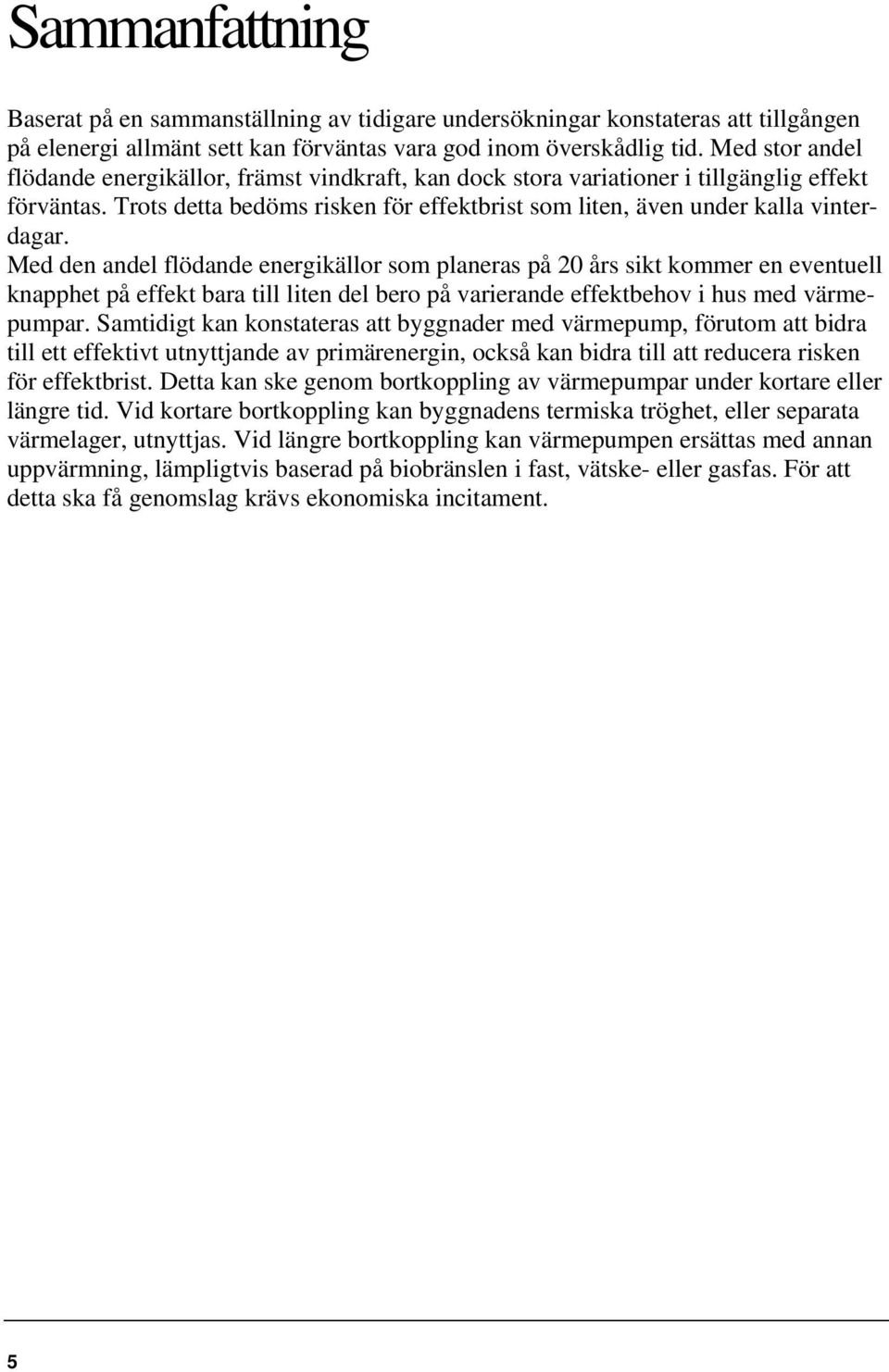 Med den andel flödande energikällor som planeras på 20 års sikt kommer en eventuell knapphet på effekt bara till liten del bero på varierande effektbehov i hus med värmepumpar.