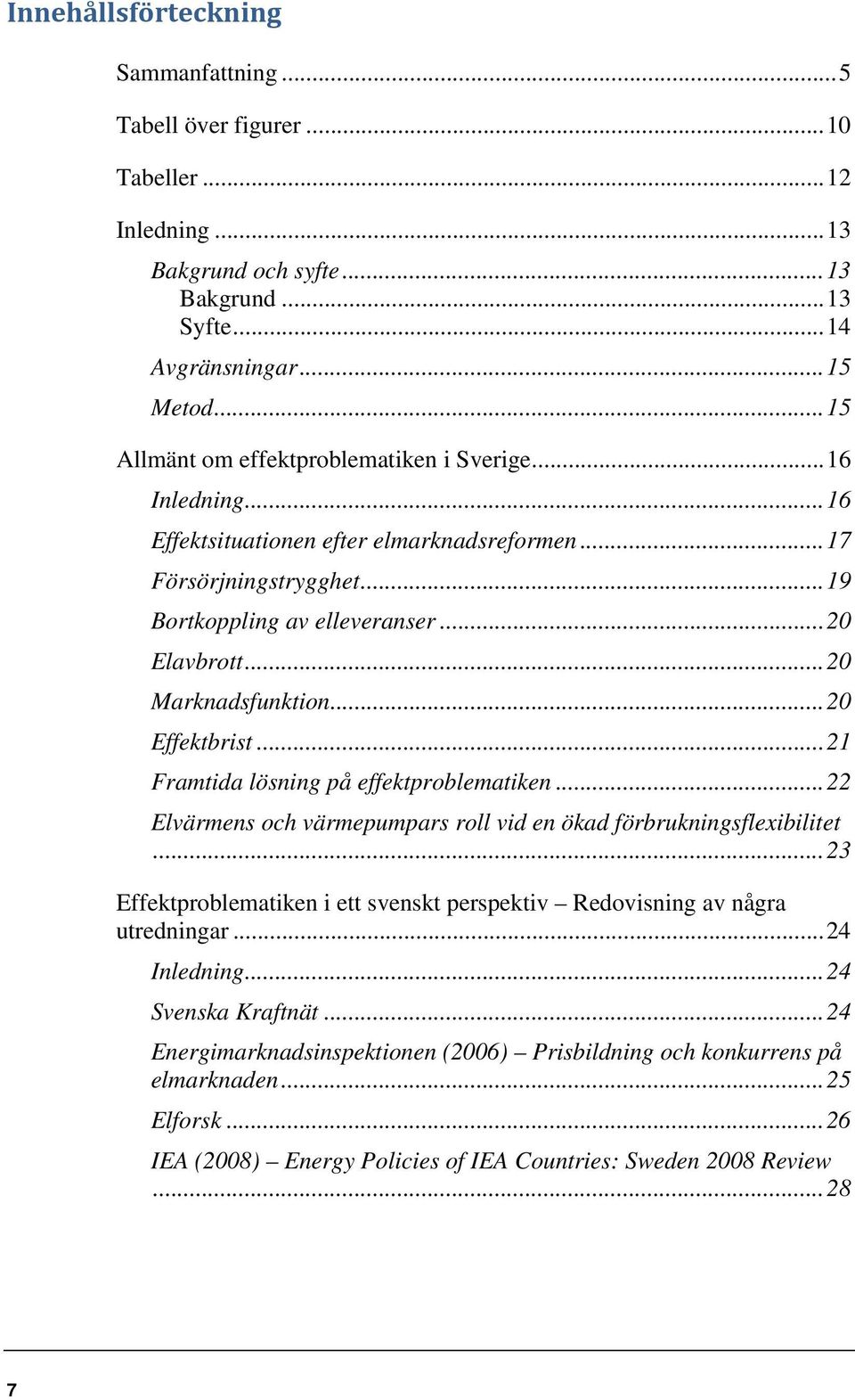 .. 20 Marknadsfunktion... 20 Effektbrist... 21 Framtida lösning på effektproblematiken... 22 Elvärmens och värmepumpars roll vid en ökad förbrukningsflexibilitet.