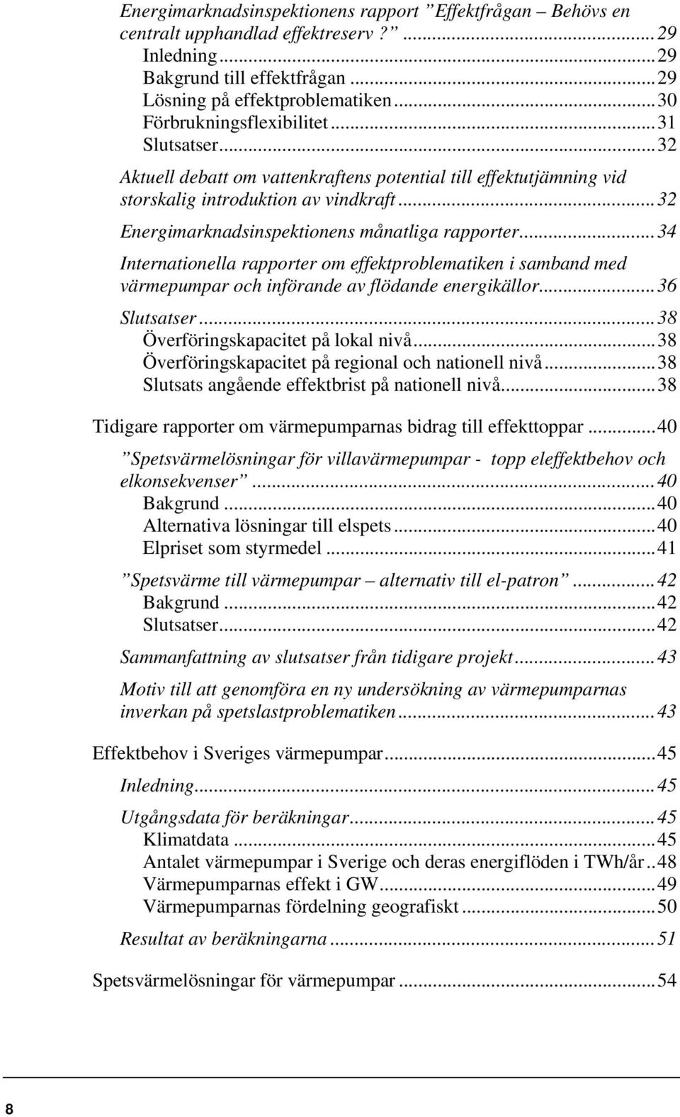 .. 32 Energimarknadsinspektionens månatliga rapporter... 34 Internationella rapporter om effektproblematiken i samband med värmepumpar och införande av flödande energikällor... 36 Slutsatser.