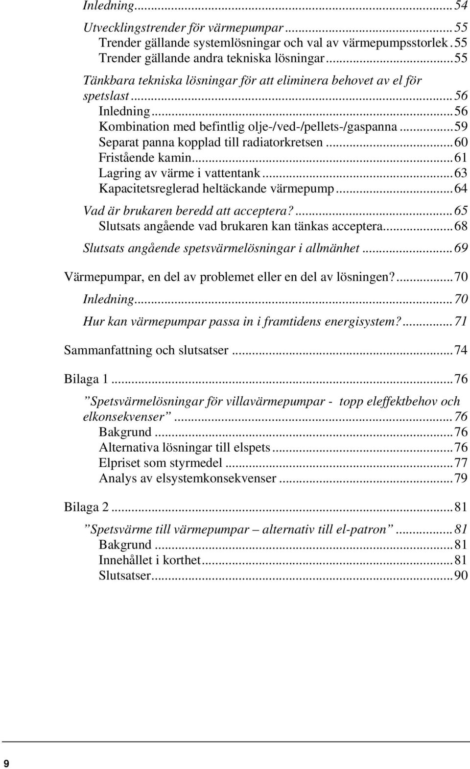 .. 59 Separat panna kopplad till radiatorkretsen... 60 Fristående kamin... 61 Lagring av värme i vattentank... 63 Kapacitetsreglerad heltäckande värmepump... 64 Vad är brukaren beredd att acceptera?