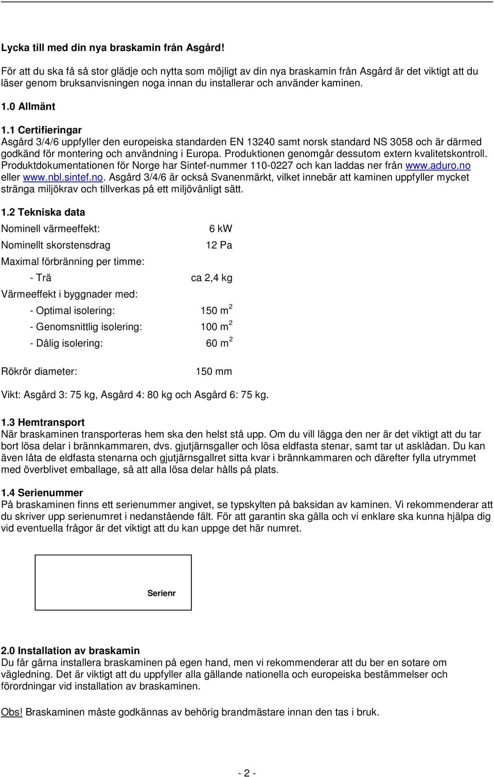 0 Allmänt 1.1 Certifieringar Asgård 3/4/6 uppfyller den europeiska standarden EN 13240 samt norsk standard NS 3058 och är därmed godkänd för montering och användning i Europa.