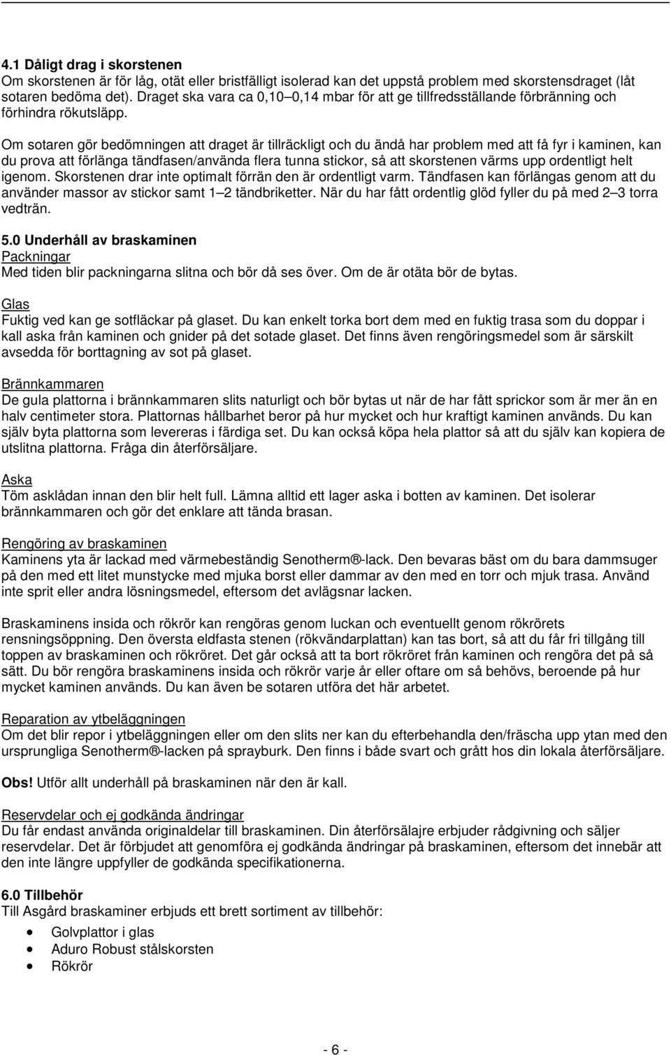 Om sotaren gör bedömningen att draget är tillräckligt och du ändå har problem med att få fyr i kaminen, kan du prova att förlänga tändfasen/använda flera tunna stickor, så att skorstenen värms upp