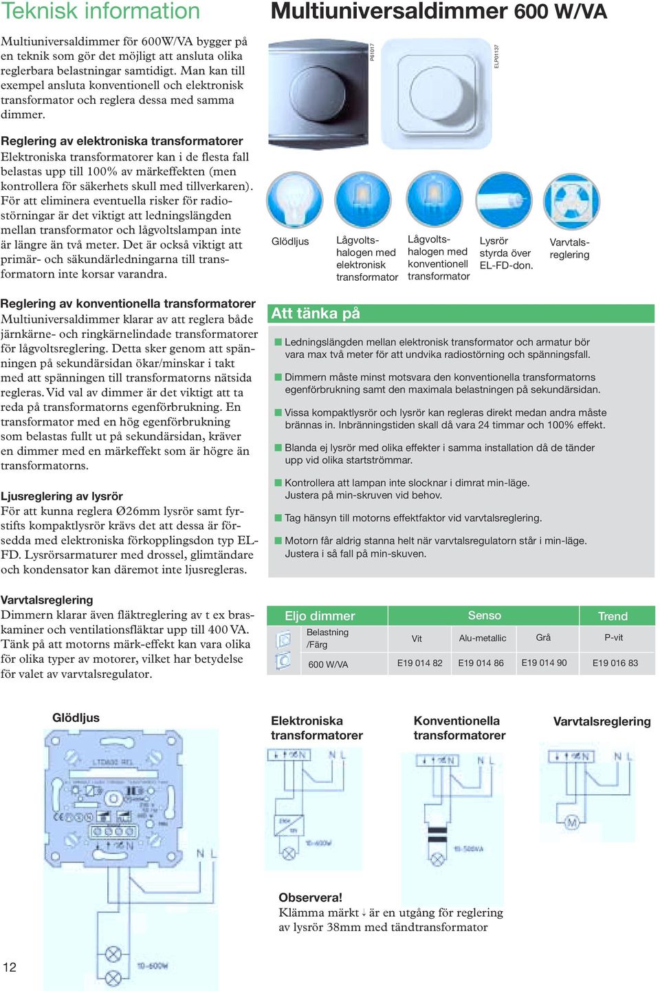 Multiuniversaldimmer 600 W/VA P61017 Reglering av elektroniska transformatorer Elektroniska transformatorer kan i de flesta fall belastas upp till 100% av märkeffekten (men kontrollera för säkerhets