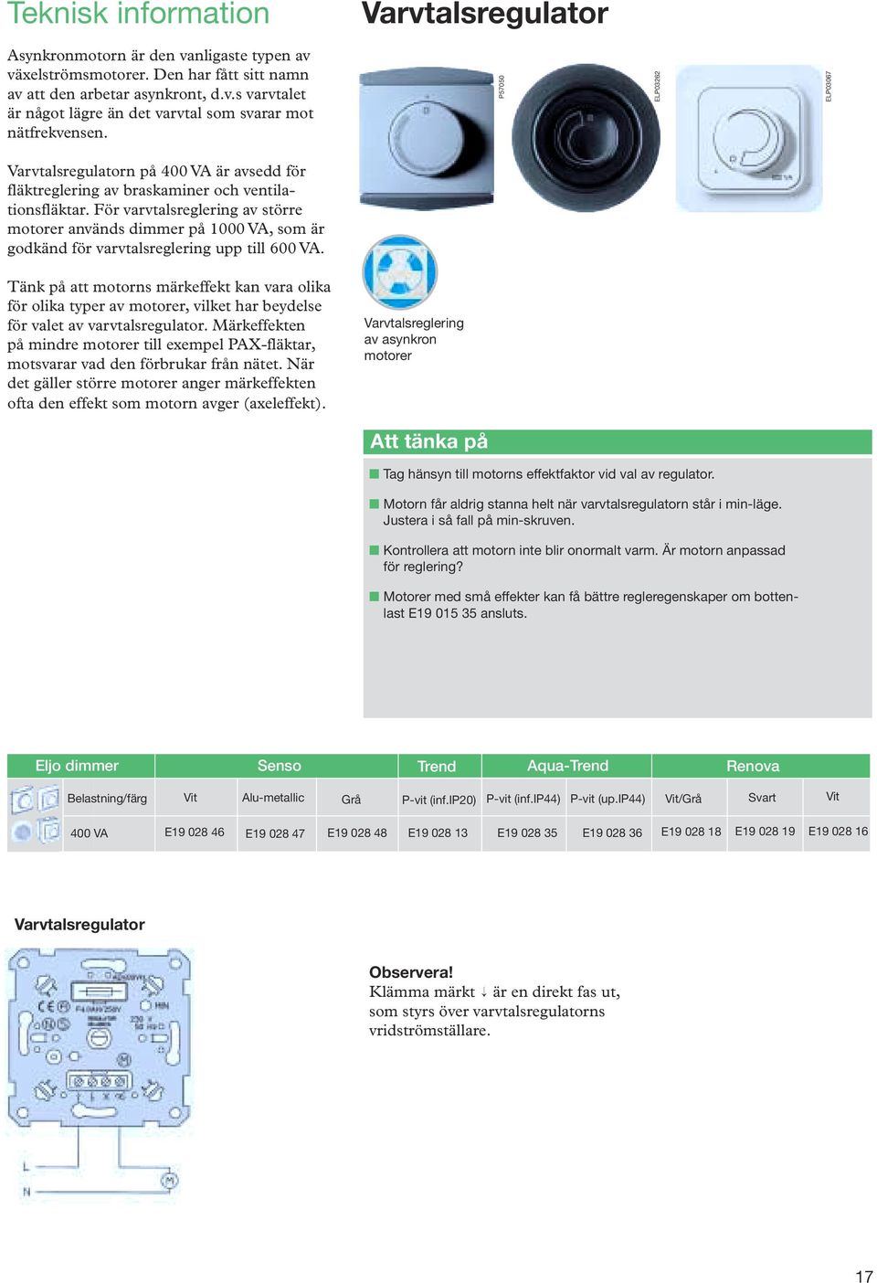 För varvtalsreglering av större motorer används dimmer på 1000 VA, som är godkänd för varvtalsreglering upp till 600 VA.