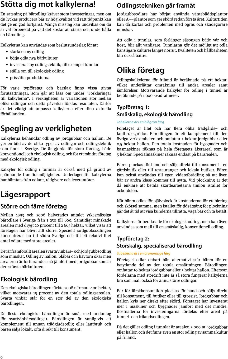 Kalkylerna kan användas som beslutsunderlag för att starta en ny odling börja odla nya bärkulturer investera i ny odlingsteknik, till exempel tunnlar ställa om till ekologisk odling prissätta