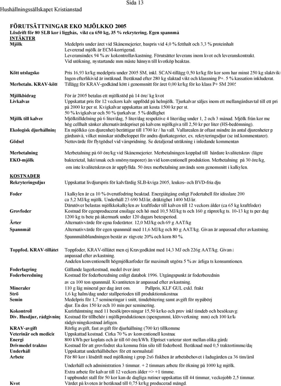 Förutsätter leverans inom kvot och leveranskontrakt. Vid utökning, nystartande mm måste hänsyn till kvotköp beaktas. Kött utslagsko Pris 16,93 kr/kg medelpris under 2005 SM, inkl.