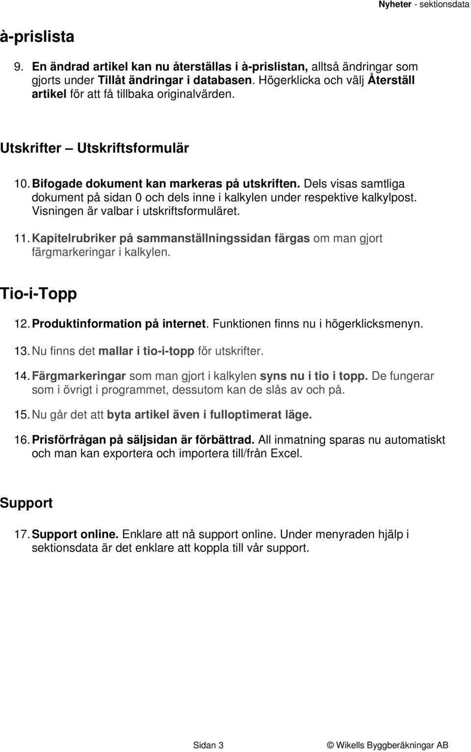 Dels visas samtliga dokument på sidan 0 och dels inne i kalkylen under respektive kalkylpost. Visningen är valbar i utskriftsformuläret. 11.