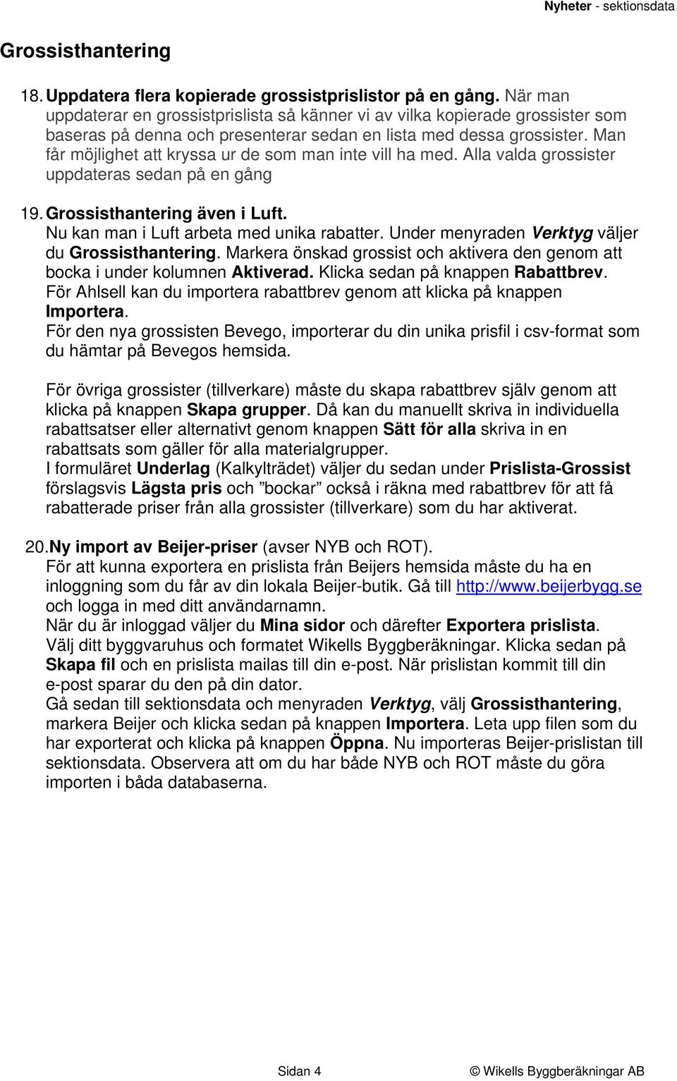 Man får möjlighet att kryssa ur de som man inte vill ha med. Alla valda grossister uppdateras sedan på en gång 19. Grossisthantering även i Luft. Nu kan man i Luft arbeta med unika rabatter.