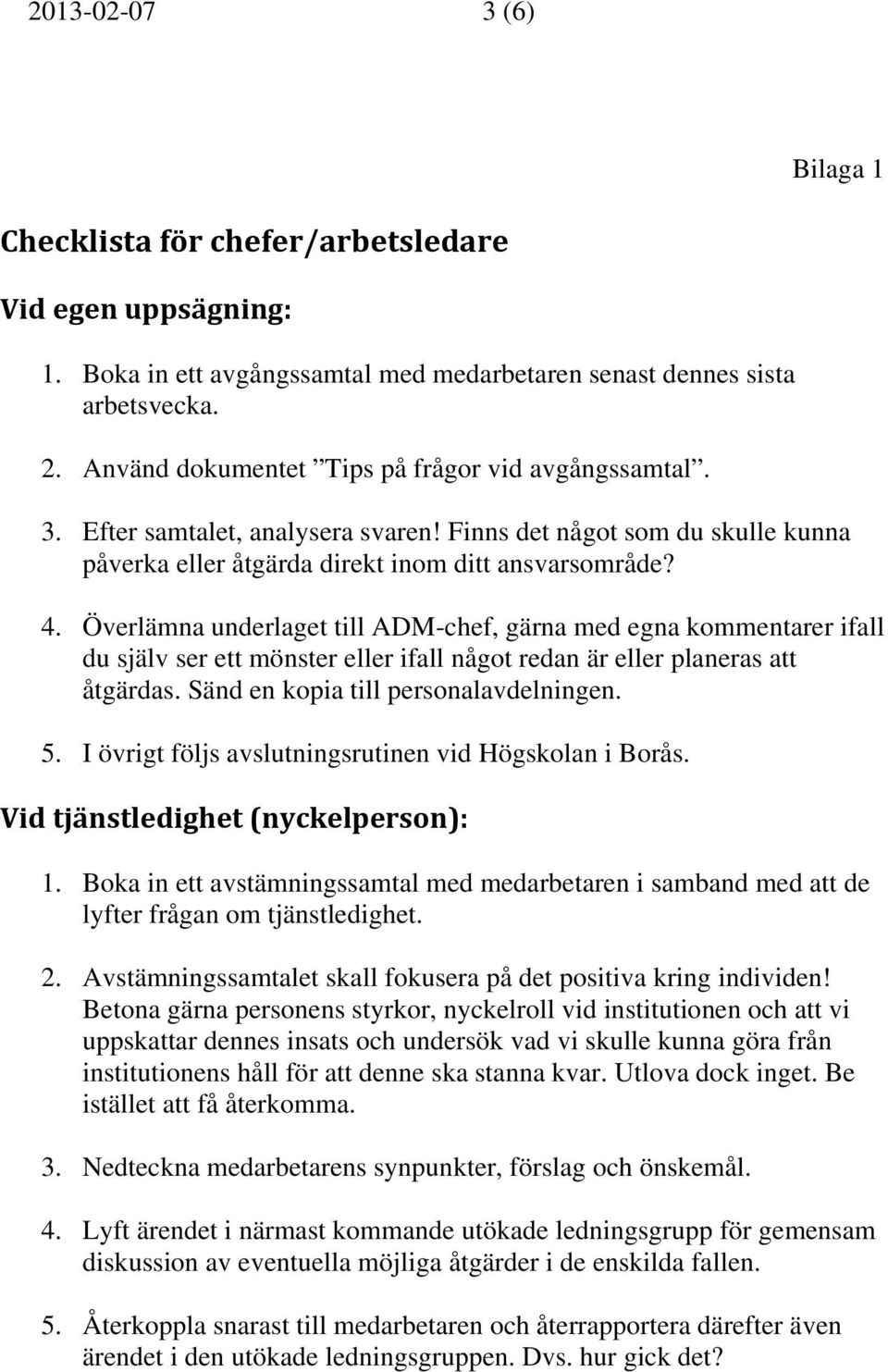 Överlämna underlaget till ADM-chef, gärna med egna kommentarer ifall du själv ser ett mönster eller ifall något redan är eller planeras att åtgärdas. Sänd en kopia till personalavdelningen. 5.