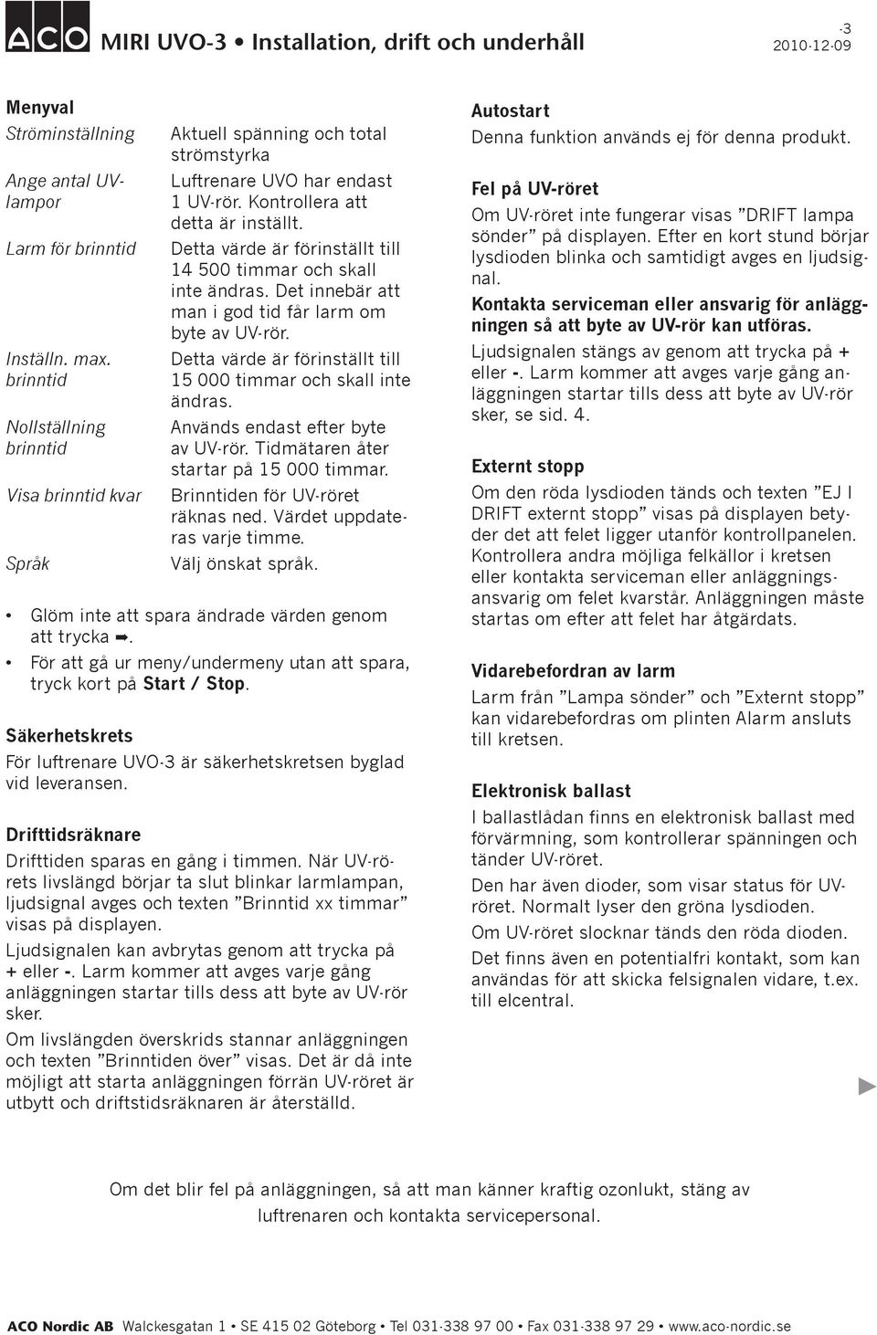 Detta värde är förinställt till 14 500 timmar och skall inte ändras. Det innebär att man i god tid får larm om byte av UV-rör. Detta värde är förinställt till 15 000 timmar och skall inte ändras.