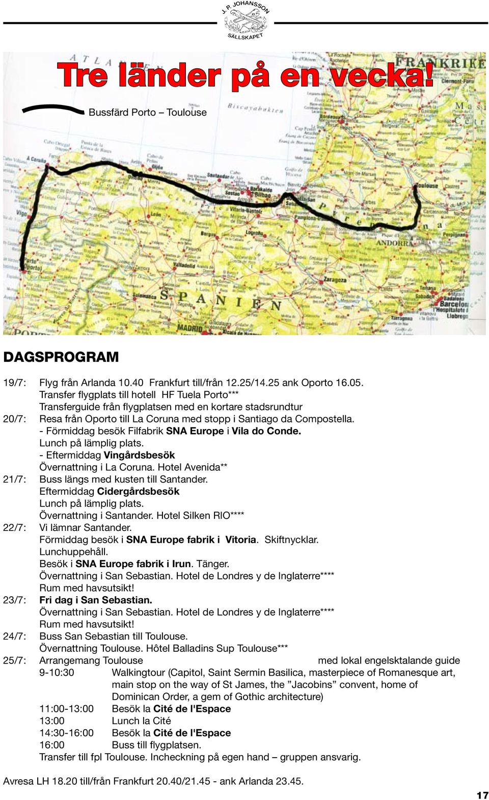 - Förmiddag besök Filfabrik SNA Europe i Vila do Conde. Lunch på lämplig plats. - Eftermiddag Vingårdsbesök Övernattning i La Coruna. Hotel Avenida** 21/7: Buss längs med kusten till Santander.