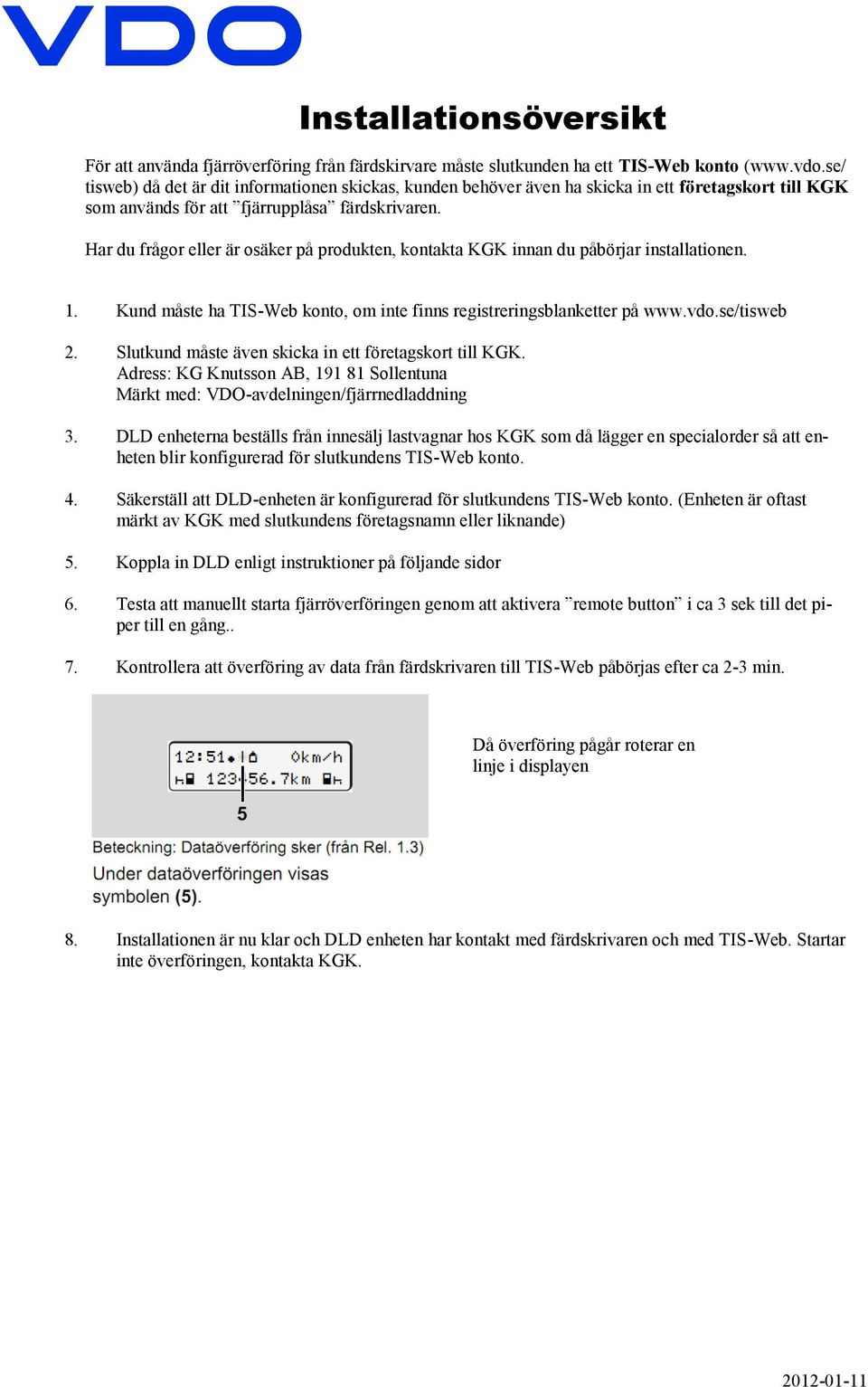 Har du frågor eller är osäker på produkten, kontakta KGK innan du påbörjar installationen. 1. Kund måste ha TIS-Web konto, om inte finns registreringsblanketter på www.vdo.se/tisweb 2.