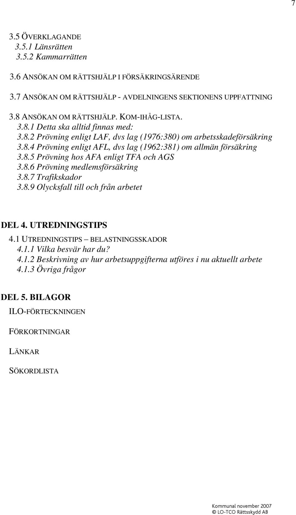8.5 Prövning hos AFA enligt TFA och AGS 3.8.6 Prövning medlemsförsäkring 3.8.7 Trafikskador 3.8.9 Olycksfall till och från arbetet DEL 4. UTREDNINGSTIPS 4.