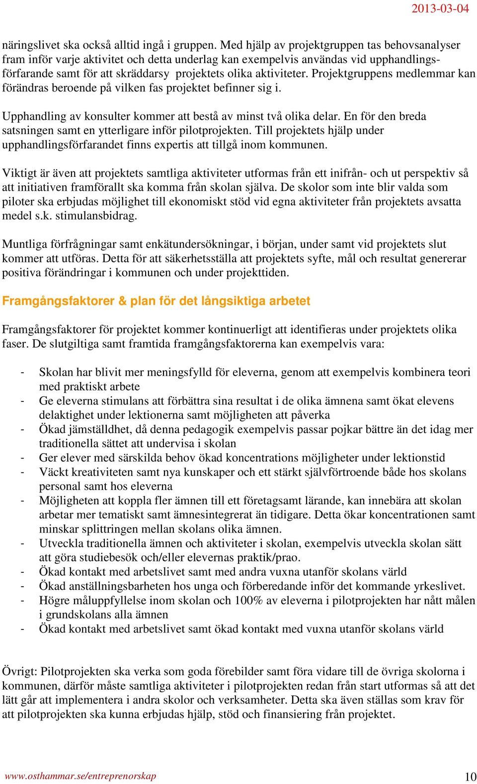 Projektgruppens medlemmar kan förändras beroende på vilken fas projektet befinner sig i. Upphandling av konsulter kommer att bestå av minst två olika delar.