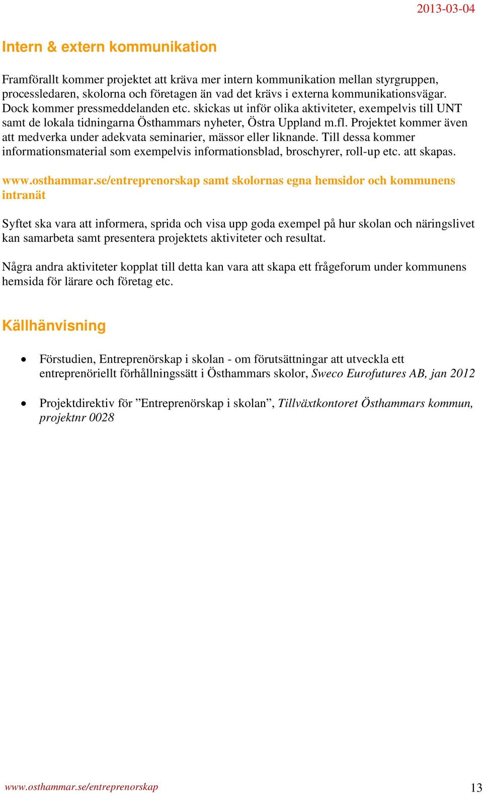 Projektet kommer även att medverka under adekvata seminarier, mässor eller liknande. Till dessa kommer informationsmaterial som exempelvis informationsblad, broschyrer, roll-up etc. att skapas. www.