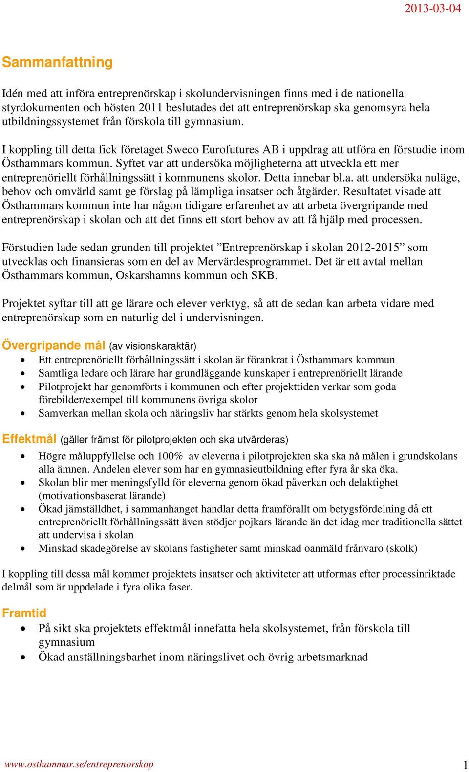 Syftet var att undersöka möjligheterna att utveckla ett mer entreprenöriellt förhållningssätt i kommunens skolor. Detta innebar bl.a. att undersöka nuläge, behov och omvärld samt ge förslag på lämpliga insatser och åtgärder.