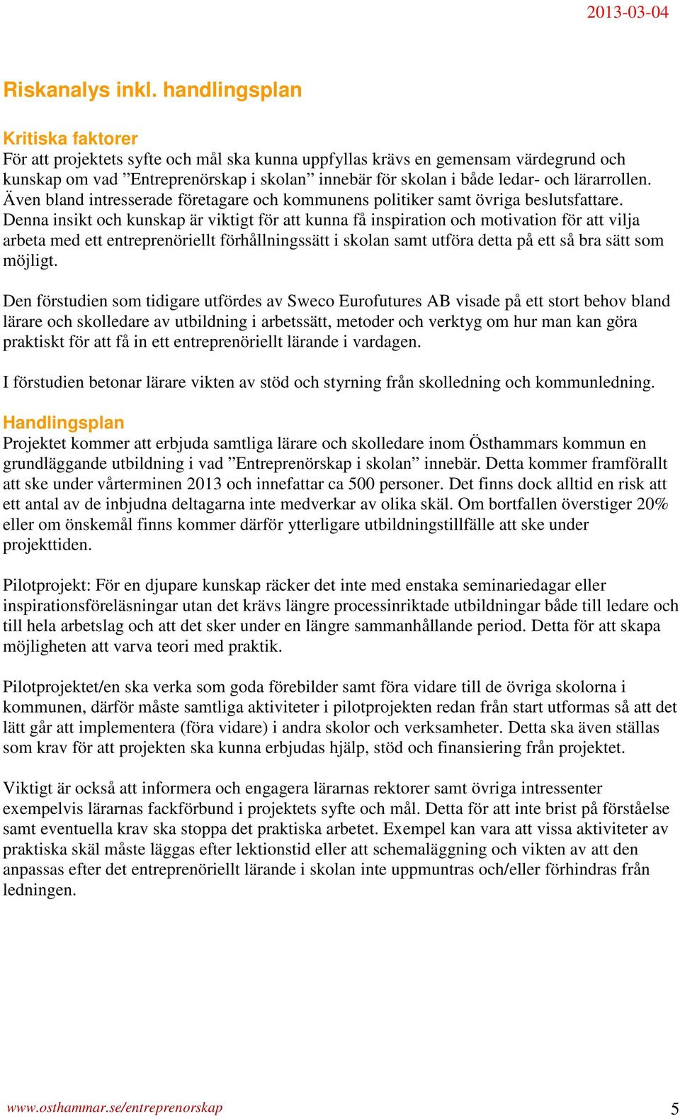 lärarrollen. Även bland intresserade företagare och kommunens politiker samt övriga beslutsfattare.